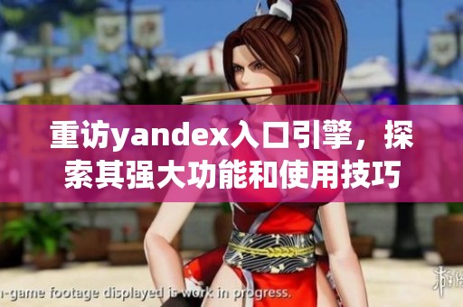 重访yandex入口引擎，探索其强大功能和使用技巧
