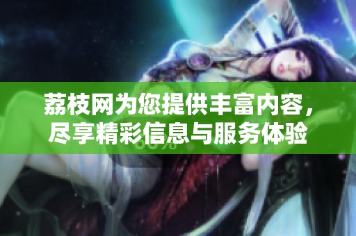 荔枝网为您提供丰富内容，尽享精彩信息与服务体验