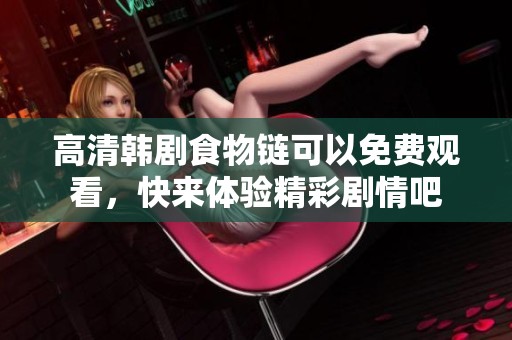 高清韩剧食物链可以免费观看，快来体验精彩剧情吧