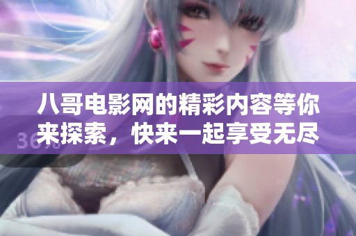 八哥电影网的精彩内容等你来探索，快来一起享受无尽的影视乐趣吧！