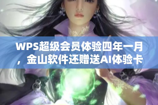 WPS超级会员体验四年一月，金山软件还赠送AI体验卡四个月和帮帮识字季！