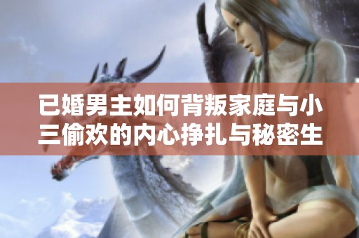 已婚男主如何背叛家庭与小三偷欢的内心挣扎与秘密生活