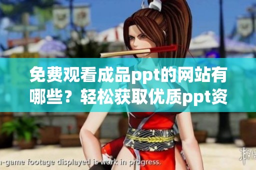 免费观看成品ppt的网站有哪些？轻松获取优质ppt资源的方法与技巧分享