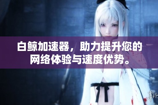 白鲸加速器，助力提升您的网络体验与速度优势。