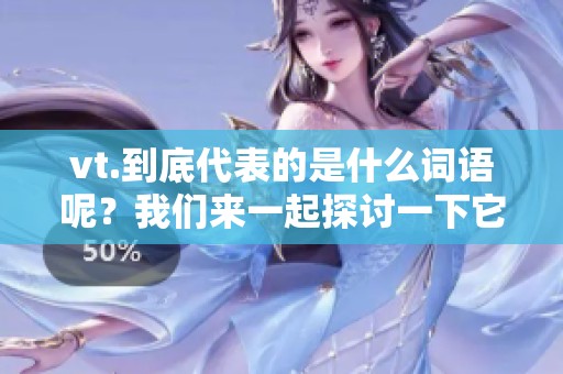 vt.到底代表的是什么词语呢？我们来一起探讨一下它的意义吧