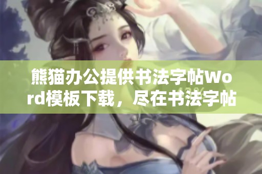 熊猫办公提供书法字帖Word模板下载，尽在书法字帖Word模板中等你来体验