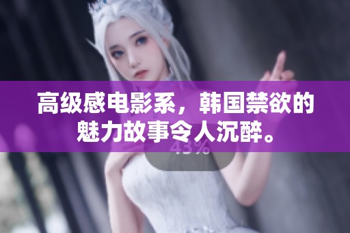 高级感电影系，韩国禁欲的魅力故事令人沉醉。