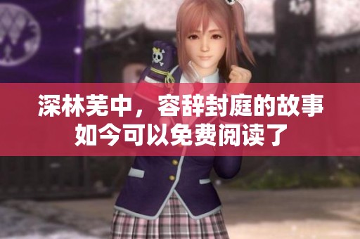 深林芜中，容辞封庭的故事如今可以免费阅读了