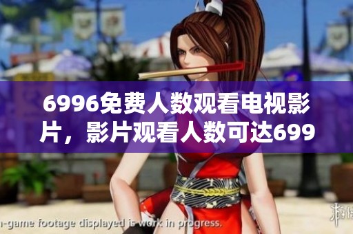 6996免费人数观看电视影片，影片观看人数可达6996人。