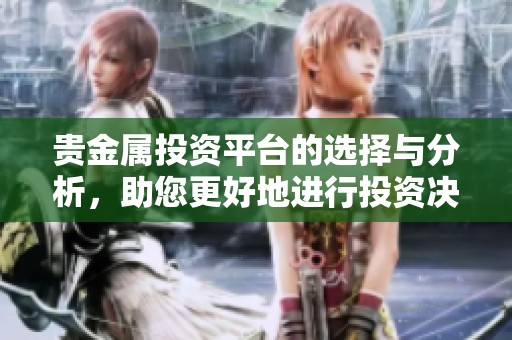 贵金属投资平台的选择与分析，助您更好地进行投资决策。