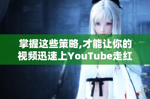 掌握这些策略,才能让你的视频迅速上YouTube走红！如何实现呢？