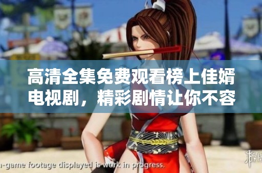 高清全集免费观看榜上佳婿电视剧，精彩剧情让你不容错过