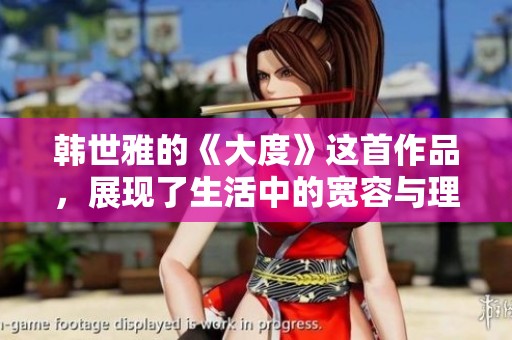 韩世雅的《大度》这首作品，展现了生活中的宽容与理解之美
