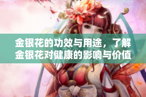 金银花的功效与用途，了解金银花对健康的影响与价值