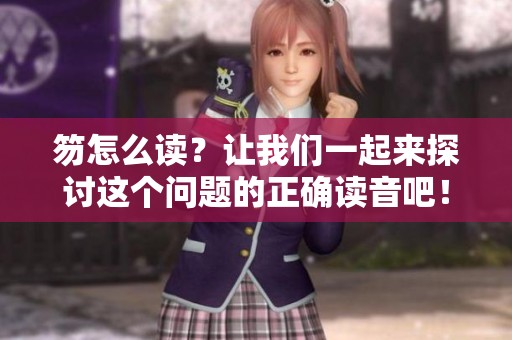 笏怎么读？让我们一起来探讨这个问题的正确读音吧！