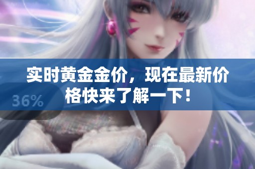实时黄金金价，现在最新价格快来了解一下！