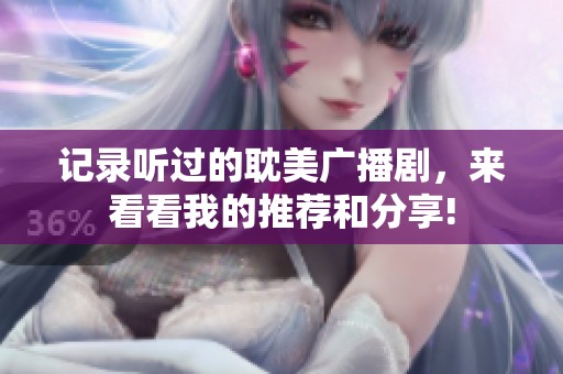 记录听过的耽美广播剧，来看看我的推荐和分享!