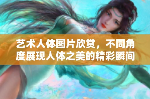 艺术人体图片欣赏，不同角度展现人体之美的精彩瞬间