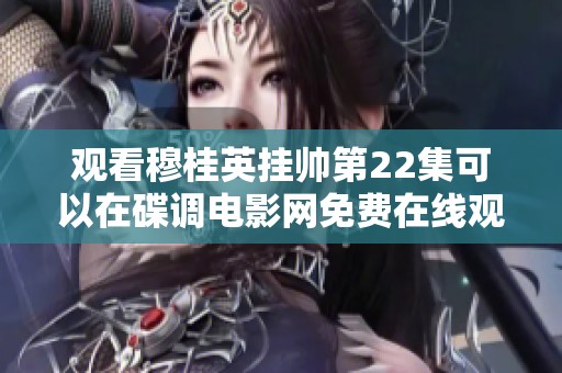 观看穆桂英挂帅第22集可以在碟调电影网免费在线观看，剧情片精彩不容错过