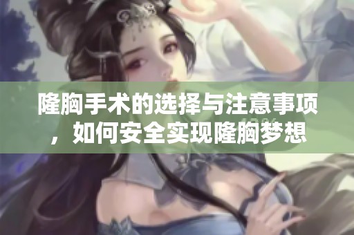 隆胸手术的选择与注意事项，如何安全实现隆胸梦想