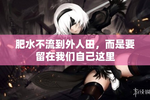 肥水不流到外人田，而是要留在我们自己这里
