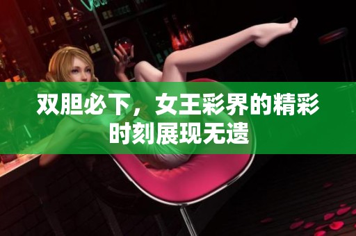 双胆必下，女王彩界的精彩时刻展现无遗