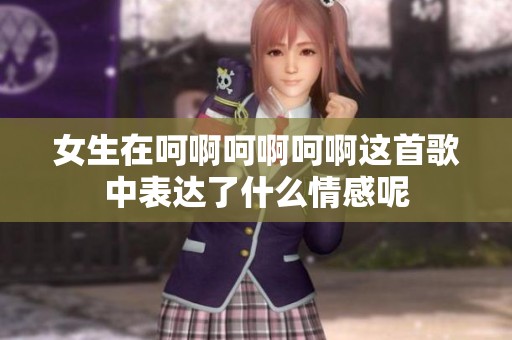 女生在呵啊呵啊呵啊这首歌中表达了什么情感呢