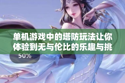 单机游戏中的塔防玩法让你体验到无与伦比的乐趣与挑战感
