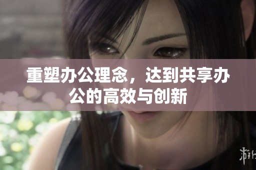 重塑办公理念，达到共享办公的高效与创新