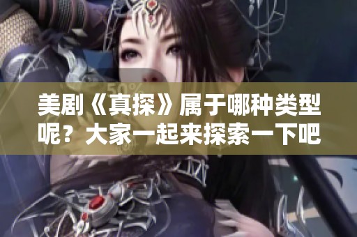 美剧《真探》属于哪种类型呢？大家一起来探索一下吧！