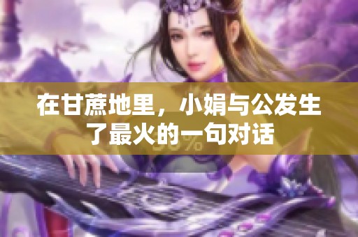 在甘蔗地里，小娟与公发生了最火的一句对话