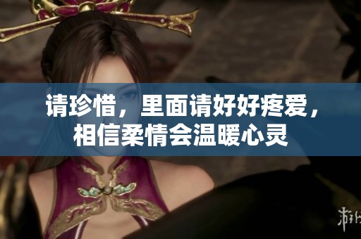 请珍惜，里面请好好疼爱，相信柔情会温暖心灵