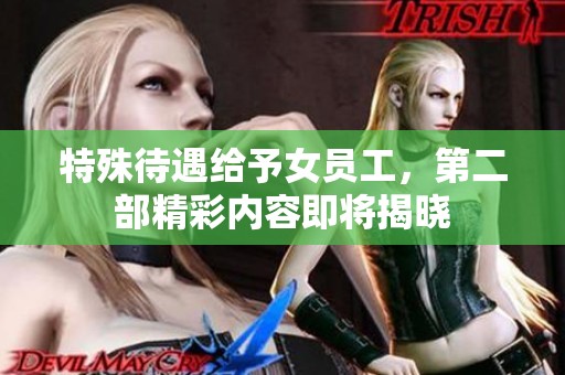特殊待遇给予女员工，第二部精彩内容即将揭晓