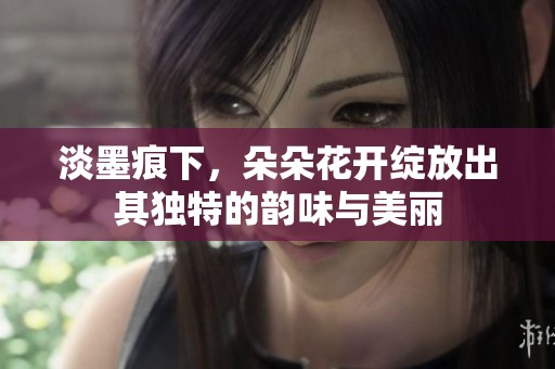 淡墨痕下，朵朵花开绽放出其独特的韵味与美丽