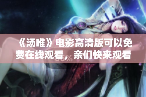 《汤唯》电影高清版可以免费在线观看，亲们快来观看！