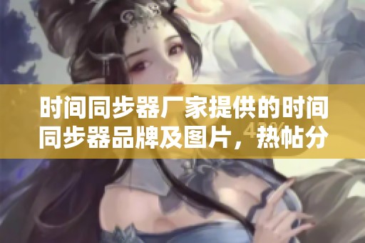 时间同步器厂家提供的时间同步器品牌及图片，热帖分享在阿里巴巴上