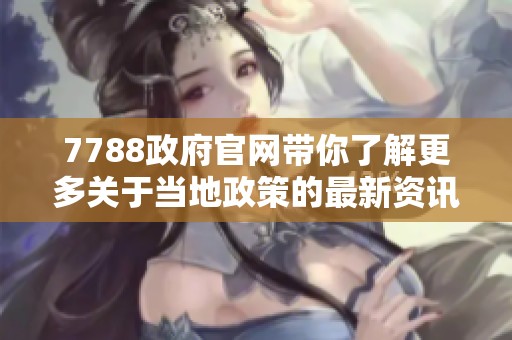 7788政府官网带你了解更多关于当地政策的最新资讯和服务内容
