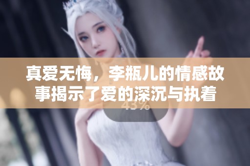 真爱无悔，李瓶儿的情感故事揭示了爱的深沉与执着
