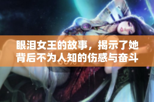 眼泪女王的故事，揭示了她背后不为人知的伤感与奋斗。