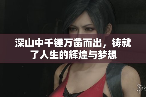 深山中千锤万凿而出，铸就了人生的辉煌与梦想
