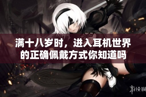 满十八岁时，进入耳机世界的正确佩戴方式你知道吗