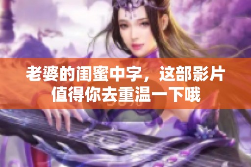 老婆的闺蜜中字，这部影片值得你去重温一下哦