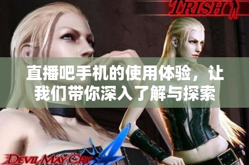 直播吧手机的使用体验，让我们带你深入了解与探索