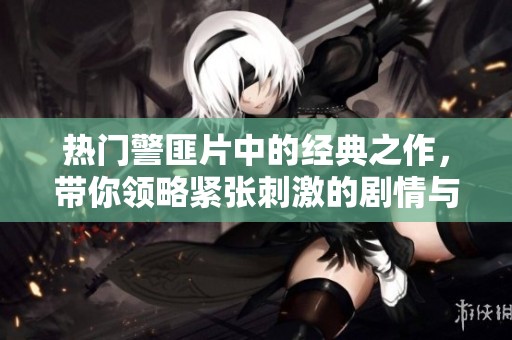 热门警匪片中的经典之作，带你领略紧张刺激的剧情与精彩对决