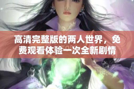 高清完整版的两人世界，免费观看体验一次全新剧情