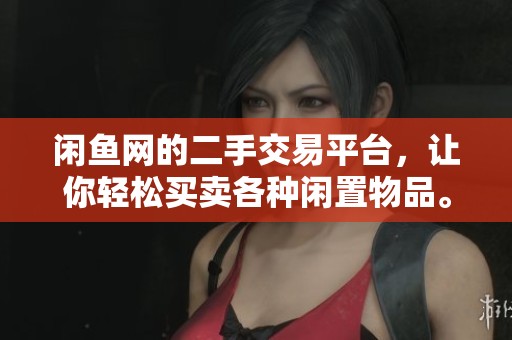 闲鱼网的二手交易平台，让你轻松买卖各种闲置物品。加入闲鱼，体验快速便捷的交易服务！