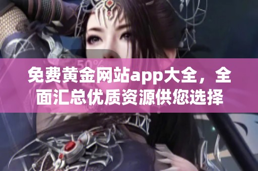 免费黄金网站app大全，全面汇总优质资源供您选择