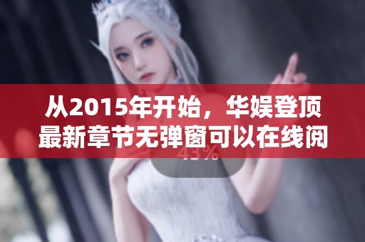 从2015年开始，华娱登顶最新章节无弹窗可以在线阅读，尽在QQ阅读男版！