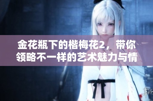 金花瓶下的楷梅花2，带你领略不一样的艺术魅力与情感表达