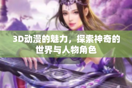 3D动漫的魅力，探索神奇的世界与人物角色
